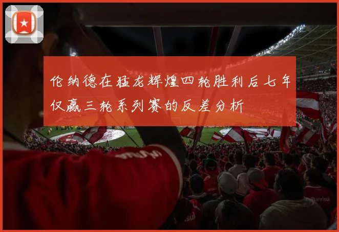 伦纳德在猛龙辉煌四轮胜利后七年仅赢三轮系列赛的反差分析