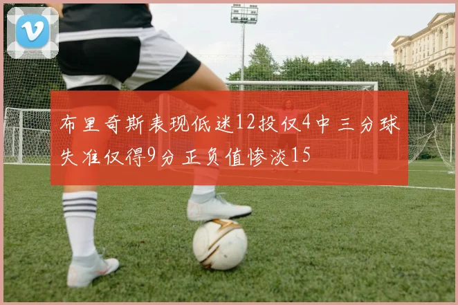 布里奇斯表现低迷12投仅4中三分球失准仅得9分正负值惨淡15