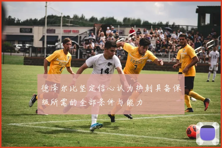 德泽尔比坚定信心认为热刺具备保级所需的全部条件与能力