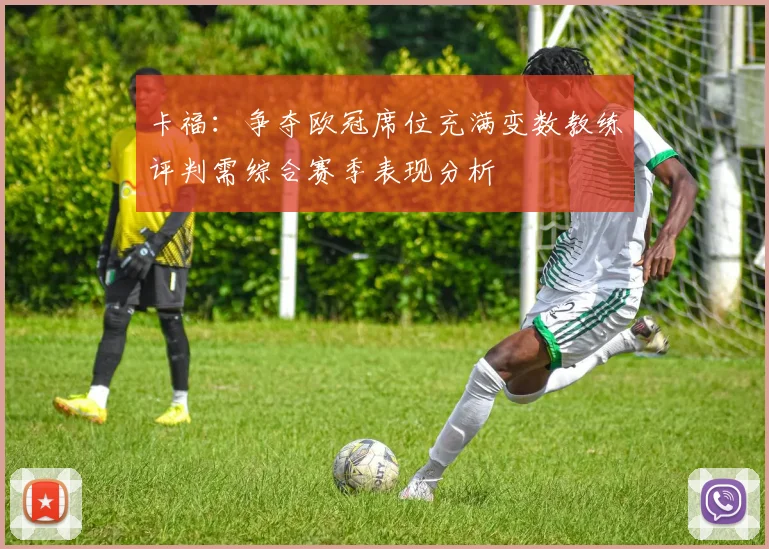 卡福：争夺欧冠席位充满变数教练评判需综合赛季表现分析