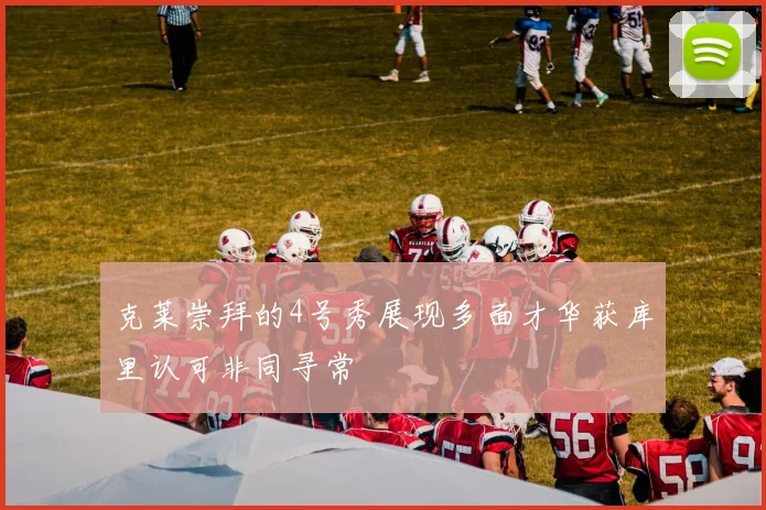 克莱崇拜的4号秀展现多面才华获库里认可非同寻常